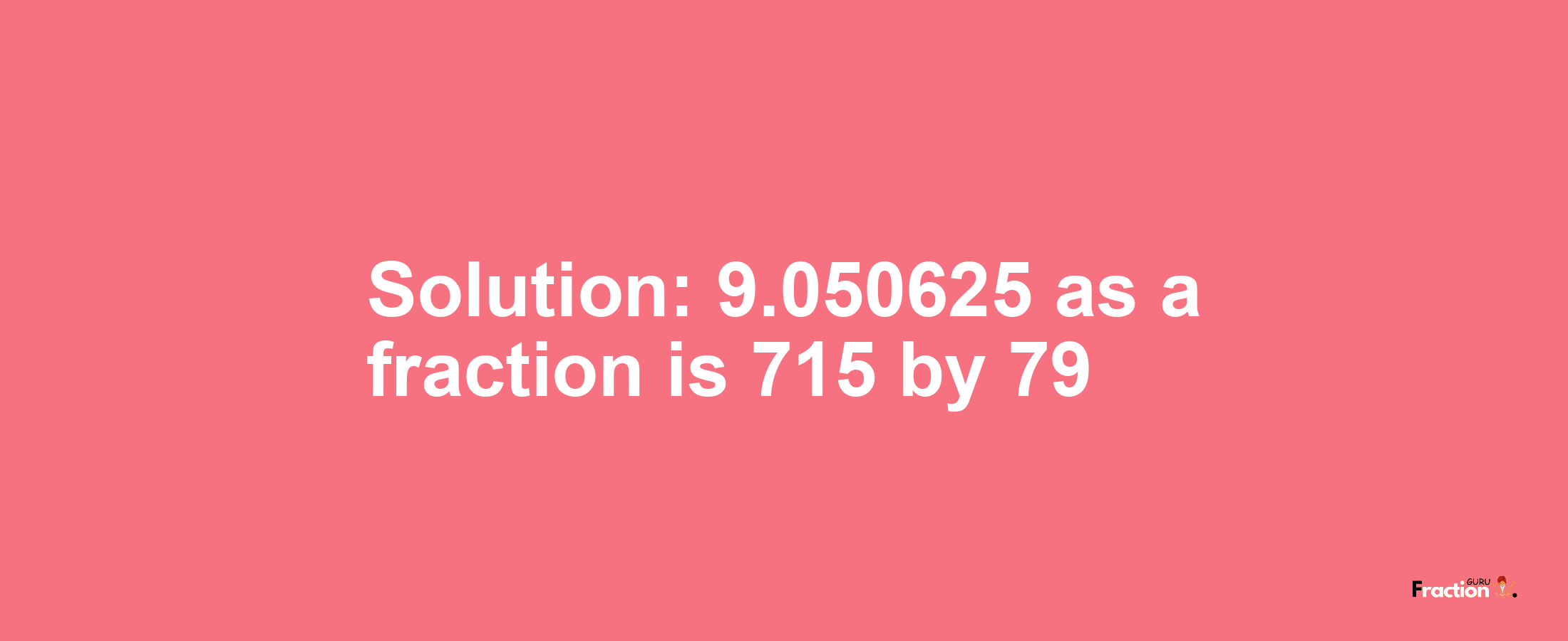 Solution:9.050625 as a fraction is 715/79
